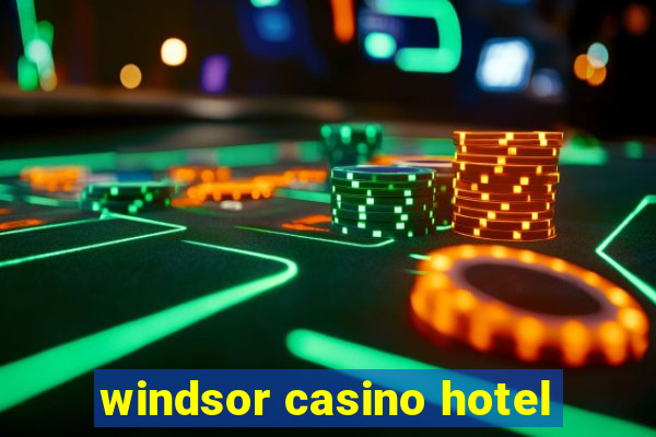 windsor casino hotel